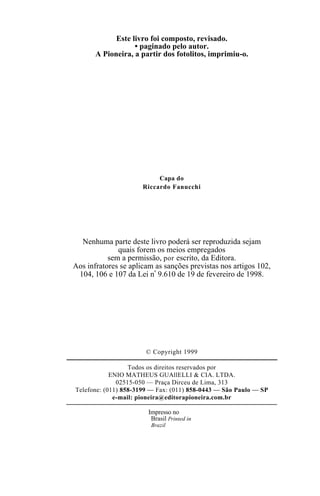Este livro foi composto, revisado.
• paginado pelo autor.
A Pioneira, a partir dos fotolitos, imprimiu-o.
Capa do
Riccardo Fanucchi
Nenhuma parte deste livro poderá ser reproduzida sejam
quais forem os meios empregados
sem a permissão, por escrito, da Editora.
Aos infratores se aplicam as sanções previstas nos artigos 102,
104, 106 e 107 da Lei nº 9.610 de 19 de fevereiro de 1998.
© Copyright 1999
Todos os direitos reservados por
ENIO MATHEUS GUAllELLI & CIA. LTDA.
02515-050 — Praça Dirceu de Lima, 313
Telefone: (011) 858-3199 — Fax: (011) 858-0443 — São Paulo — SP
e-mail: pioneira@editorapioneira.com.br
Impresso no
Brasil Printed in
Brazil
 