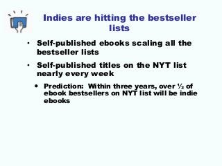 Indies are hitting the bestseller
lists
• Self-published ebooks scaling all the
bestseller lists
• Self-published titles o...