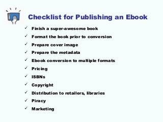 Checklist for Publishing an Ebook
 Finish a super-awesome book
 Format the book prior to conversion
 Prepare cover imag...