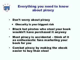 Everything you need to know
about piracy
• Don’t worry about piracy
• Obscurity is your biggest risk
• Black hat pirates w...