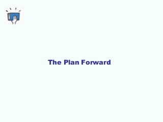 The Plan Forward
 
