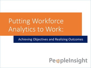 Putting Workforce
Analytics to Work:
Achieving Objectives and Realizing Outcomes
 