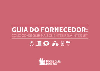 GUIA DO FORNECEDOR:
COMO CONSEGUIR MAIS CLIENTES PELA INTERNET
 