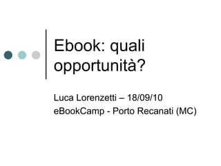 Ebook: quali opportunità? Luca Lorenzetti – 18/09/10 eBookCamp - Porto Recanati (MC)  