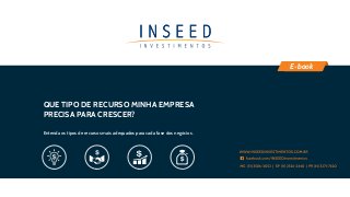 WWW.INSEEDINVESTIMENTOS.COM.BR
MG (31) 3586-3052 | SP (11) 2526-2440 | PR (41) 3271-7620
facebook.com/INSEEDInvestimentos
QUE TIPO DE RECURSO MINHA EMPRESA
PRECISA PARA CRESCER?
Entenda os tipos de recursos mais adequados para cada fase dos negócios.
E-book
 