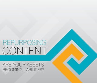Repurposing
Content
Are your assets
becoming liabilities?
 