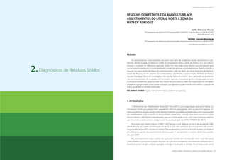 48 | Resíduos sólidos - Perspectivas e desafios para a gestão integrada
| Visão Histórica e Política Visão Histórica e Política |
Resíduos sólidos - Perspectivas e desafios para a gestão integrada | 49
| Diagnósticos de Resíduos Sólidos Diagnósticos de Resíduos Sólidos |
Diagnósticos de Resíduos Sólidos2.
RESÍDUOS DOMÉSTICOS E DA AGRICULTURA NOS
ASSENTAMENTOS DO LITORAL NORTE E ZONA DA
MATA DE ALAGOAS
ALVES, Aldenir de Oliveira
Departamento de Agronomia da Universidade Federal Rural de Pernambuco (DEPA/UFRPE)
aldeoli@hotmail.com
MOURA, Franciele Miranda de
Departamento de Agronomia da Universidade Federal Rural de Pernambuco (DEPA/UFRPE)
fracielemiranda15@hotmail.com
RESUMO
Os assentamentos rurais brasileiros possuem uma série de problemas sociais, econômicos e am-
bientais, dentre os quais se destacam a falta de saneamento básico, coleta de resíduos e o uso indiscri-
minado e incorreto de defensivos agrícolas. Tendo em vista todos esses fatores que contribuem para
causar impacto ambiental e comprometerem a saúde das pessoas, esse trabalho teve objetivo estudar a
situação dos agricultores familiares dos assentamentos rurais do Norte do Litoral e da Zona da Mata no
Estado de Alagoas. Foram visitados 23 assentamentos, distribuídos nos municípios de Porto de Pedras,
Jacuípe, Maragogi, Matriz de Camaragibe, São Luiz do Quitunde e Porto Calvo, aplicando-se questioná-
rios semiestruturados. Os resultados demonstraram que são necessárias ações imediatas para reverter
os impactos ambientais causados pela falta desses recursos básicos, além da implantação de atividades
educativas que permitam uma correta utilização dos agrotóxicos, permitindo uma melhor condição de
vida e saúde para as famílias assentadas.
PALAVRAS-CHAVE: Esgoto, Saneamento básico, Defensivos agrícolas.
1. INTRODUÇÃO
O Movimento dos Trabalhadores Rurais Sem Terra (MST) é uma organização que sonha liderar um
movimento social com amplas bases, permitindo reformas abrangentes para as estruturas agrárias, so-
ciais e econômicas do país, tendo como objetivo implantar uma Reforma Agrária feita com a participação
dos trabalhadores, colocar um fim às desigualdades centenárias, e formar uma nova consciência social.
Nesse contexto, o MST forma assentamentos, que são comunidades rurais, com casas e espaços coletivos
que favorecem e potencializam a organização da produção agrícola (HIRAI; FERNANDES, 2011).
De acordo com Lages e Ramos (1999), o MST iniciou-se em Alagoas, no início da década de 1980,
diante de uma das piores concentrações de renda do país, das condições de vida precária e da concen-
tração fundiária. Em 2002, existiam no estado 28 assentamentos com cerca de 2.897 famílias, no entanto,
em 2004, esse número de assentamentos diminuiu para 17, aumentando o número de famílias assenta-
das para 3.029.
Nos assentamentos rurais a prática da agricultura familiar tem se indicado como uma alternativa
para as famílias que moram na região. Esse tipo de agricultura representa uma atividade relevante para o
desenvolvimento do país, uma vez que gera emprego e renda para as famílias. No entanto, assim como
 