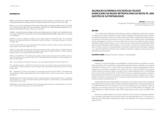 116 | Resíduos sólidos - Perspectivas e desafios para a gestão integrada
| Métodos e Técnicas Métodos e Técnicas |
Resíduos sólidos - Perspectivas e desafios para a gestão integrada | 117
REFERÊNCIAS
BORBA, S.M.P. Análise de modelos de geração de gases em aterros sanitários: Um estudo de caso. 2006. 134 f.
Dissertação (Mestrado em Engenharia Civil)- Universidade Federal do Rio de Janeiro. Rio de Janeiro, 2006.
BRASIL. Lei nº 12.305, de 2 de Agosto de 2010. Institui a Política Nacional de Resíduos Sólidos; altera a Lei nº 9.605,
de 12 de fevereiro de 1998; e dá outras providências. Disponível em: <http://www.planalto.gov.br/ccivil_03/_
ato2007-2010/2010/lei/l12305.htm>. Acesso em: 11/12/2012.
CQNUMC- Convenção-Quadro das Nações Unidas sobre Mudança do Clima. Flaring or use of landfill gás-Version
13.0.0. 2012. Disponível em: <http://cdm.unfccc.int/metholodogies/PAmethodologies/ approved.html>. Acessado
em: 12/09/2013.
ENSINAS, A.V. Estudo da geração de biogás no aterro sanitário Delta em Campinas-SP. 2003. 129 f. Dissertação
(Mestrado em Engenharia Mecânica). Faculdade de Engenharia Mecânica -Universidade Estadual de Campinas.
Campinas, 2003.
FELIPETTO, A.V.M. Mecanismo de desenvolvimento limpo aplicado a resíduos sólidos: Conceito, planejamento e
oportunidades. Rio de Janeiro: IBAM, 2007. 40 p.
FIRMO, A.L.B. Diagnóstico de emissões de metano pelo manejo de resíduos sólidos urbanos na Região Metropoli-
tana do Recife/PE. 2009. 55 f. Monografia (Graduação em Tecnologia em Gestão Ambiental) - Instituto Federal de
Educação, Ciência e Tecnologia de Pernambuco. Recife, 2009.
FIRMO, A.L.B.; RODRIGUES, T.S.N. Inventário de emissões de metano pelo manejo de resíduos sólidos urbanos no
Estado de Pernambuco no período de 1990 a 2005. Universidade Federal de Pernambuco. Grupo de Resíduos Só-
lidos - GRS. Recife, 2009.
IBGE - Instituto Brasileiro de Geografia e Estatística. Censo Demográfico Brasileiro. Rio de Janeiro: IBGE, 2010.
IPCC. Solid Waste Disposal – Guidelines for National Greenhouse Gas Investories. Report produced by Intergovern-
mental Panel on Climate Change (IPCC) on the invitation of the United Nations Framework Convetion on Climate
Change. 2006.
MCT - Ministério da Ciência e Tecnologia. Comunicação Nacional Inicial do Brasil à Convenção-Qua-
dro das Nacões Unidas sobre Mudança do Clima. Disponível em: <http://mct.gov.br/clima>. Acesso em:
20/04/2013.
NEGROMONTE, M.E.D. Gestão de Resíduos Sólidos: O panorama atual no Estado de Pernambuco e o desafio da
gestão integrada. 137 f. 2002. Dissertação (mestrado profissionalizante em Gestão Pública) - Universidade Federal
de Pernambuco. Recife, 2002.
PERNAMBUCO. Plano Estadual de Resíduos Sólidos. Secretaria de Meio Ambiente e Sustentabilidade. 2012. Disponí-
vel em: <http://www.cprh.pe.gov.br>. Acesso em: 20/01/2013.
VALORAÇÃO ECONÔMICA DOS RESÍDUOS SÓLIDOS
DOMICILIARES NA REGIÃO METROPOLITANA DO RECIFE-PE, UMA
QUESTÃO DE SUSTENTABILIDADE
Monteiro, Danyelle Soraya
Pós-graduada em Planejamento e Gestão Ambiental na FCAP/UPE
monteirodmonteiro@yahoo.com.br
RESUMO
Com a instituição da Política Nacional de Resíduos Sólidos, a problemática ganha maior importân-
cia, visto que é Lei e todos os Estados e municípios devem se adequar. Pela relevância do tema e ausência
de trabalhos de valoração econômica dos resíduos sólidos domiciliares na Região Metropolitana do Reci-
fe, optamos por desenvolver esse estudo no intuito de contribuir com os debates sobre sustentabilidade
através da abordagem econômica, um de seus tripés. Para tal usamos como referência o Plano Estadual
de Resíduos Sólidos de Pernambuco, a Lei nº 12.305 que institui a Política Nacional de Resíduos Sólidos,
além de revisão bibliográfica sobre reciclagem e seus mercados. Ao tomarmos a média de preços prati-
cados em doze municípios acompanhados pelo Compromisso Empresarial para Reciclagem, chegamos
a um valor de R$ 284.650.335 milhões de reais perdidos anualmente na região, que deveria estar sendo
aproveitado economicamente.
PALAVRAS-CHAVE: Valoração Econômica. ; Resíduos. ; Sustentabilidade.
1. INTRODUÇÃO
Segundo a Comissão Brundtland, sustentabilidade é o “desenvolvimento que atende às necessi-
dades do presente, sem comprometer a capacidade das gerações futuras em atender às suas próprias
necessidades” (Symbiocity, 2011). E para tal faz-se necessário que o tripé da sustentabilidade esteja em
equilíbrio: social, econômico e ambiental. Com o advento da Lei Nº 12.305 de 02/08/2010, que instituiu
a Política Nacional de Resíduos Sólidos, o princípio de que “a responsabilidade deve ser compartilhada
pelo ciclo de vida dos produtos”(Lei Nº 12.305, 2010), fez com que a problemática passasse a integrar a
Gestão Ambiental de Pernambuco e dessa forma, todos deverão se adequar à legislação, com todos os
Estados e municípios tendo que desenvolver seus planos de gerenciamento de resíduos sólidos no prazo
de dois anos após a publicação desta Lei.
A Região Metropolitana do Recife (RMR) é composta por 14 municípios, mais o Distrito Estadual de
Fernando de Noronha, segundo dados da Agência Estadual de Planejamento e Pesquisas de Pernambu-
co, CONDEPE FIDEM (2013). De acordo com o Censo de 2010, a RMR tinha cerca de 3.690.547 milhões de
habitantes, com estimativas para 07/2012 de atingir a marca de 3.743.854 milhões de habitantes, com
41,5% habitando na cidade do Recife, sendo 97,6% na área urbana e 2,4% na zona rural (IBGE; Censo
2010).
Atualmente, a Região dispõe de nove aterros sanitários e mais seis áreas com disposição inadequa-
da, os chamados lixões, apesar do prazo de até quatro anos após publicação da Lei 12.305 para que a
disposição final ambientalmente adequada dos rejeitos seja implantada, com o prazo se esgotando em
agosto de 2014.
 