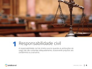 | 4voltar para o índice
1 Responsabilidade civil
A responsabilidade civil do síndico ocorre quando as atribuições do
cargo não são cumpridas adequadamente, ocasionando prejuízos aos
condôminos ou a terceiros.
 