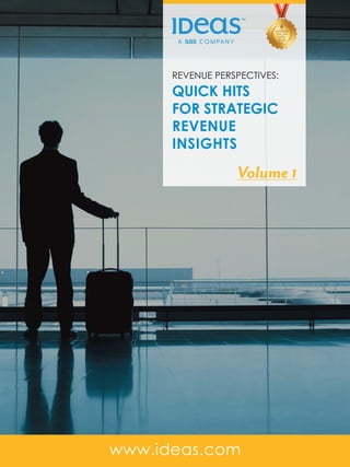 1REVENUE PERSPECTIVES: QUICK HITS FOR STRATEGIC REVENUE INSIGHTSwww.ideas.com
REVENUE PERSPECTIVES:
QUICK HITS
FOR STRATEGIC
REVENUE
INSIGHTS
Volume 1
 