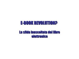 E-BOOK REVOLUTION? La sfida inascoltata del libro elettronico 