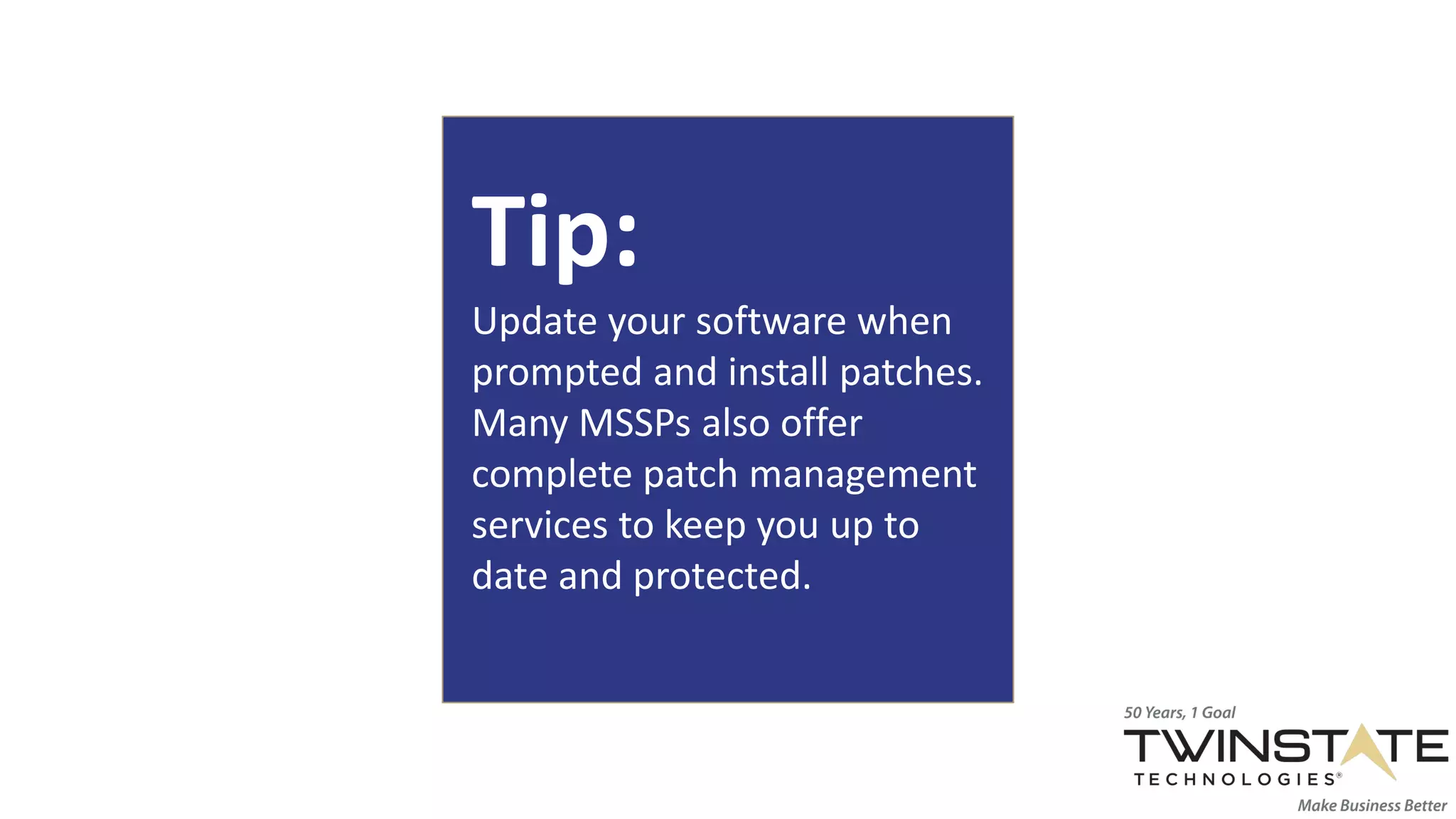 Tip:
Update your software when
prompted and install patches.
Many MSSPs also offer
complete patch management
services to keep you up to
date and protected.
 