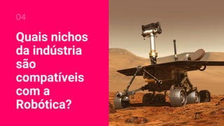 Quais nichos
da indústria
são
compatíveis
com a
Robótica?
04
 