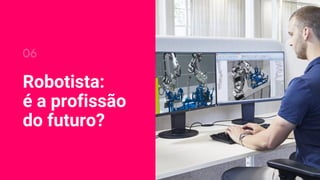 Robotista:
é a profissão
do futuro?
06
 