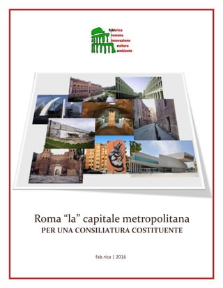 fab.rica | 2016
Roma “la” capitale metropolitana
PER UNA CONSILIATURA COSTITUENTE
 
