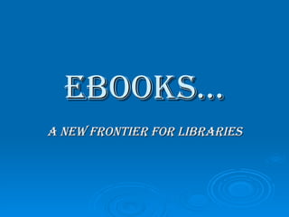eBooks... a nEw Frontier for libraries 