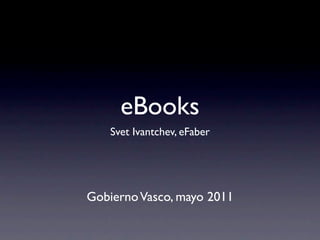eBooks
    Svet Ivantchev, eFaber




Gobierno Vasco, mayo 2011
 