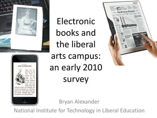 Electronic books and the liberal arts campus: an early 2010 survey Bryan Alexander National Institute for Technology in Liberal Education 