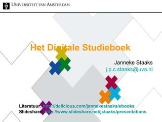 Het Digitale Studieboek Janneke Staaks [email_address] Literatuur:  http://delicious.com/jannekestaaks/ebooks Slideshare:  http:// www.slideshare.net/jstaaks/presentations 