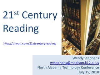 21st Century Reading http://tinyurl.com/21stcenturyreading Wendy Stephens wstephens@madison.k12.al.us North Alabama Technology Conference July 15, 2010 