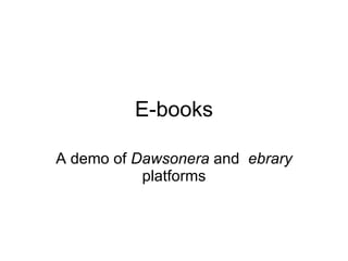 E-books A demo of  Dawsonera  and  ebrary  platforms 