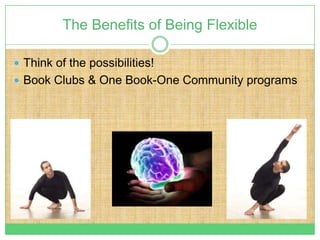 The Benefits of Being Flexible

 Think of the possibilities!
 Book Clubs & One Book-One Community programs
 