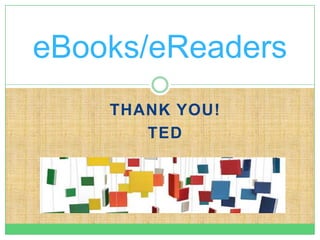 eBooks/eReaders
    THANK YOU!
       TED
 