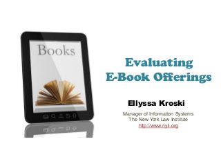 Evaluating
E-Book Offerings

   Ellyssa Kroski
  Manager of Information Systems
    The New York Law Institute
        http://www.nyli.org
 