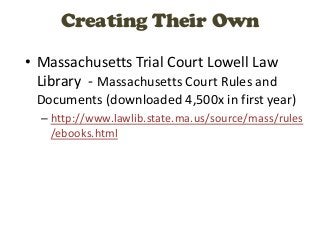 Creating Their Own

• Massachusetts Trial Court Lowell Law
  Library - Massachusetts Court Rules and
 Documents (downloaded 4,500x in first year)
  – http://www.lawlib.state.ma.us/source/mass/rules
    /ebooks.html
 