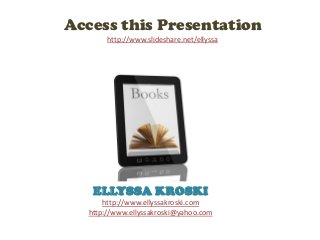 Access this Presentation
        http://www.slideshare.net/ellyssa




    ELLYSSA KROSKI
       http://www.ellyssakroski.com
   http://www.ellyssakroski@yahoo.com
 