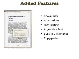 Added Features

       •   Bookmarks
       •   Annotations
       •   Highlighting
       •   Adjustable Text
       •   Built-in Dictionaries
       •   Copy-paste
 