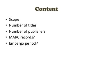Content
•   Scope
•   Number of titles
•   Number of publishers
•   MARC records?
•   Embargo period?
 