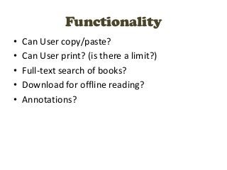 Functionality
•   Can User copy/paste?
•   Can User print? (is there a limit?)
•   Full-text search of books?
•   Download...