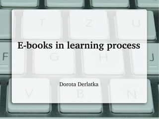 E­books in learning process


         Dorota Derlatka
 