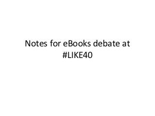 Notes for eBooks debate at
          #LIKE40
 
