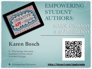 EMPOWERING
STUDENT
AUTHORS:
Karen Bosch
K - 8 Technology Instruction
Southﬁeld Christian School
Southﬁeld, Michigan
http://tinyurl.com/ipadcreate
eBook Creation
and Publication
 