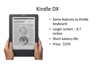 Kindle DX
     • Same features as Kindle
       Keyboard
     • Larger screen – 9.7
       inches
     • Short battery life
     • Price: $379
 