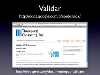 Validar
  http://code.google.com/p/epubcheck/




http://threepress.org/document/epub-validate
 