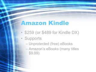 Amazon Kindle $259 (or $489 for Kindle DX) Supports Unprotected (free) eBooks Amazon’s eBooks (many titles $9.99) 