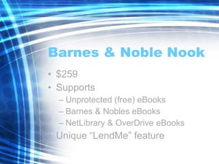 Barnes & Noble Nook $259 Supports Unprotected (free) eBooks Barnes & Nobles eBooks NetLibrary & OverDrive eBooks Unique “LendMe” feature 