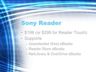 Sony Reader $199 (or $299 for Reader Touch) Supports Unprotected (free) eBooks Reader Store eBooks NetLibrary & OverDrive eBooks 