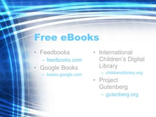 Free eBooks Feedbooks feedbooks.com Google Books books.google.com International Children’s Digital Library childrenslibrary.org Project Gutenberg gutenberg.org 