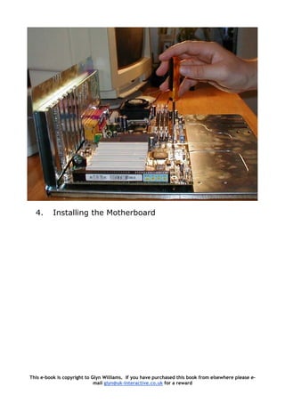 4. Installing the Motherboard
This e-book is copyright to Glyn Williams. If you have purchased this book from elsewhere please e-
mail glyn@uk-interactive.co.uk for a reward
 