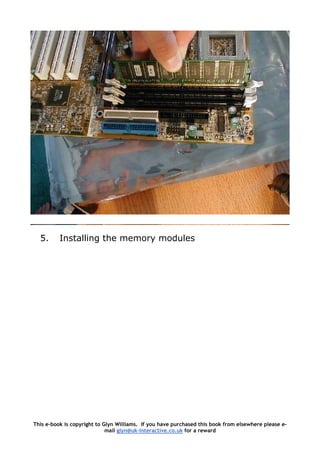 5. Installing the memory modules
This e-book is copyright to Glyn Williams. If you have purchased this book from elsewhere please e-
mail glyn@uk-interactive.co.uk for a reward
 