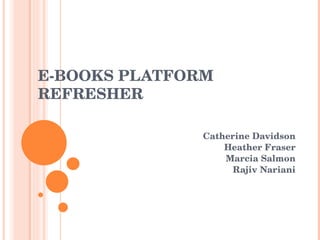 E-BOOKS PLATFORM REFRESHER Catherine Davidson Heather Fraser Marcia Salmon Rajiv Nariani 