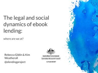 The legal and social
dynamics of ebook
lending:
where are we at?
Rebecca Giblin & Kim
Weatherall
LP160100387@elendingproject
 