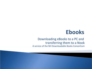 Downloading eBooks to a PC and  transferring them to a Nook A service of the NH Downloadable Books Consortium 