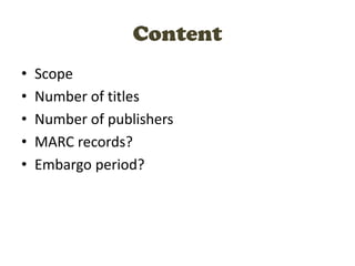 Content
• Scope
• Number of titles
• Number of publishers
• MARC records?
• Embargo period?
 
