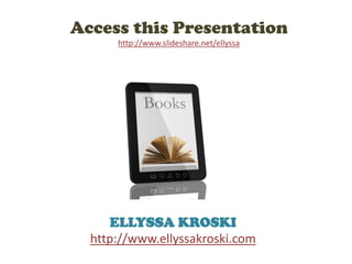 Access this Presentation
http://www.slideshare.net/ellyssa
ELLYSSA KROSKI
http://www.ellyssakroski.com
 