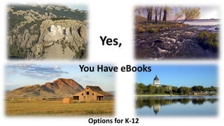 You Have eBooks
Yes,
Options for K-12
 